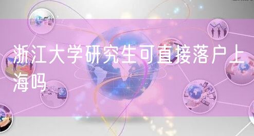 浙江大学研究生可直接落户上海吗