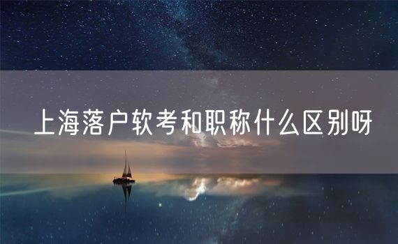 上海落户软考和职称什么区别呀