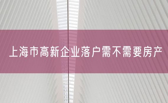 上海市高新企业落户需不需要房产