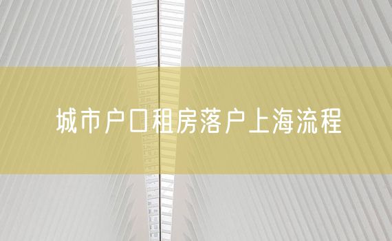 城市户口租房落户上海流程