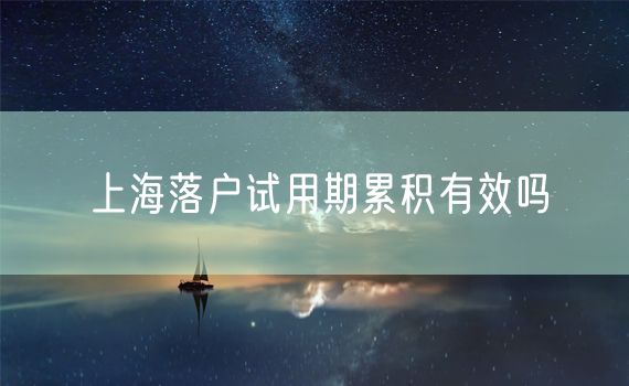 上海落户试用期累积有效吗