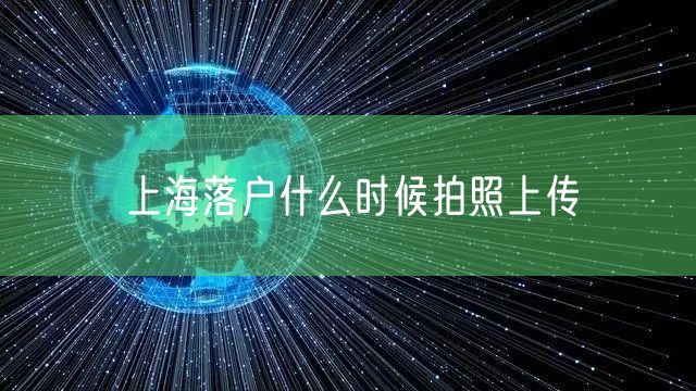 上海落户什么时候拍照上传