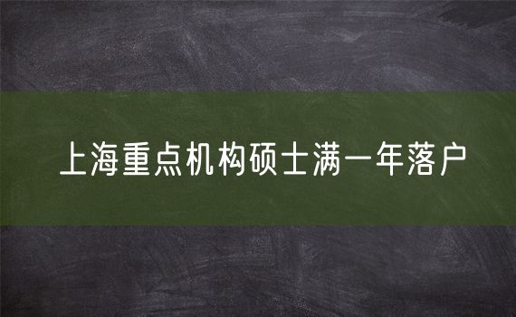 上海重点机构硕士满一年落户