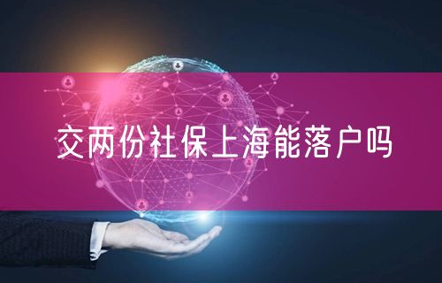 交两份社保上海能落户吗