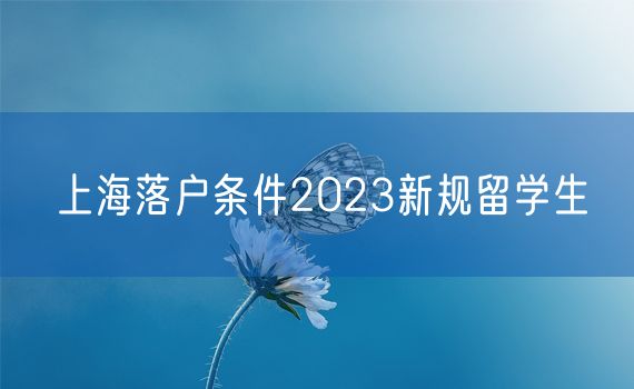 上海落户条件2023新规留学生