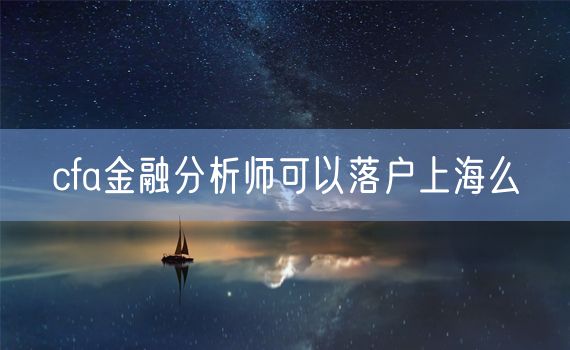 cfa金融分析师可以落户上海么