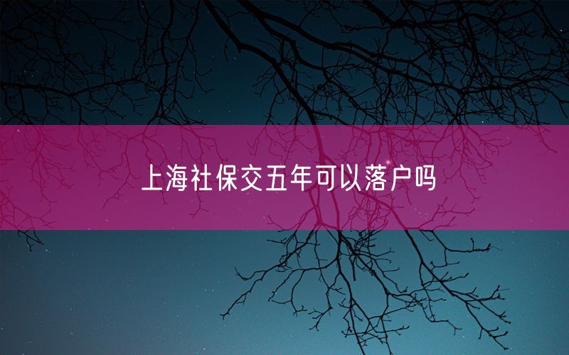 上海社保交五年可以落户吗