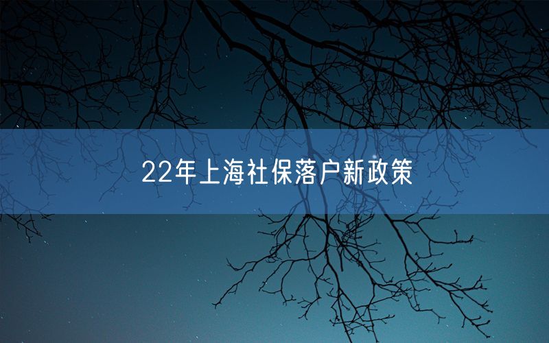 22年上海社保落户新政策