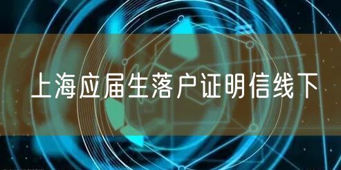 上海应届生落户证明信线下