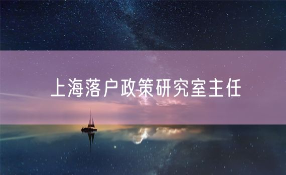 上海落户政策研究室主任