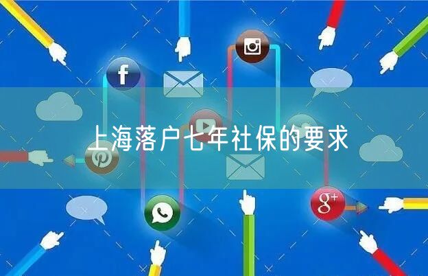 上海落户七年社保的要求