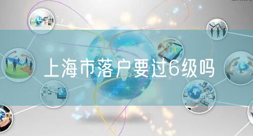 上海市落户要过6级吗