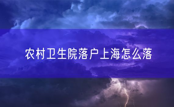 农村卫生院落户上海怎么落