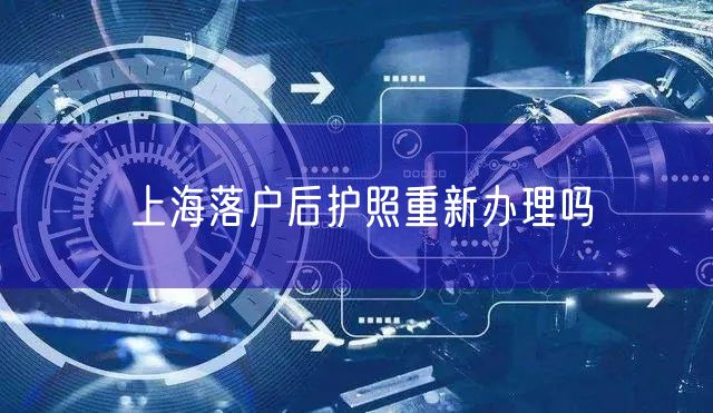 上海落户后护照重新办理吗