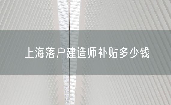 上海落户建造师补贴多少钱