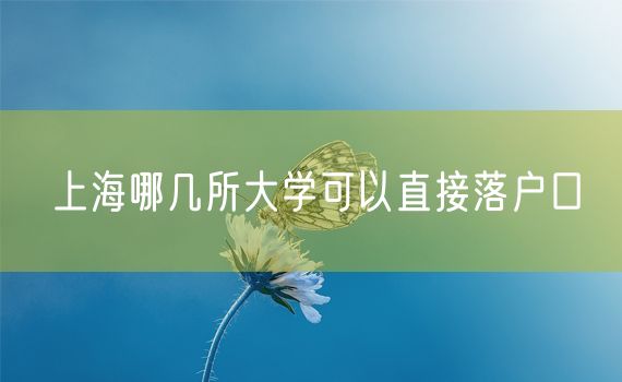 上海哪几所大学可以直接落户口