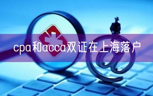 cpa和acca双证在上海落户