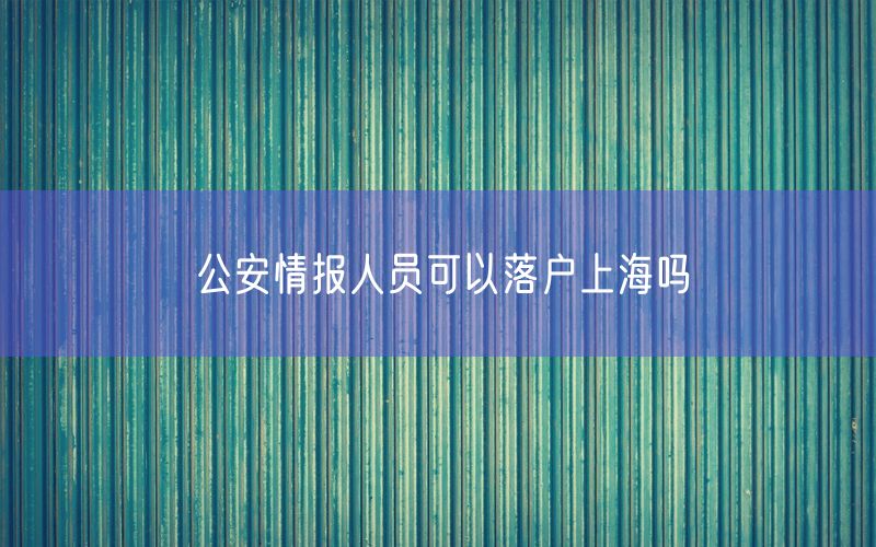 公安情报人员可以落户上海吗