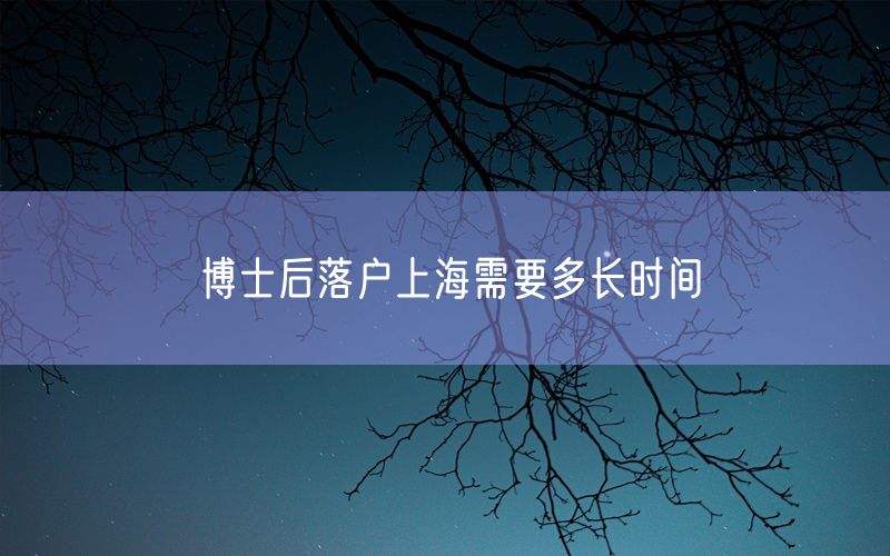 博士后落户上海需要多长时间