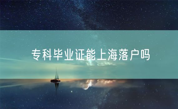 专科毕业证能上海落户吗