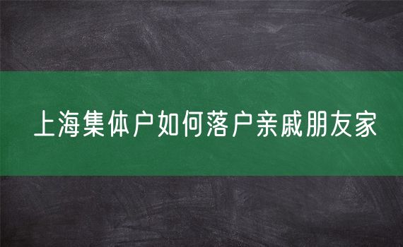 上海集体户如何落户亲戚朋友家