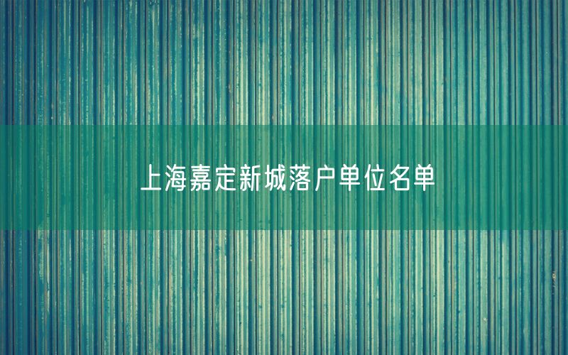 上海嘉定新城落户单位名单