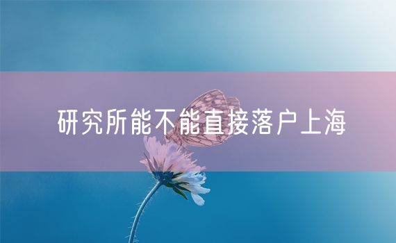 研究所能不能直接落户上海