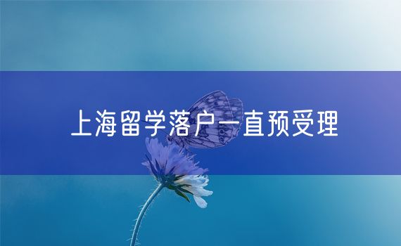 上海留学落户一直预受理