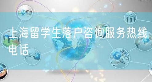 上海留学生落户咨询服务热线电话