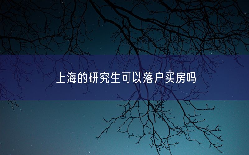 上海的研究生可以落户买房吗