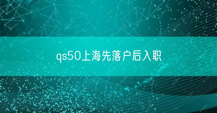 qs50上海先落户后入职