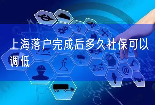 上海落户完成后多久社保可以调低