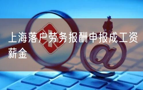 上海落户劳务报酬申报成工资薪金