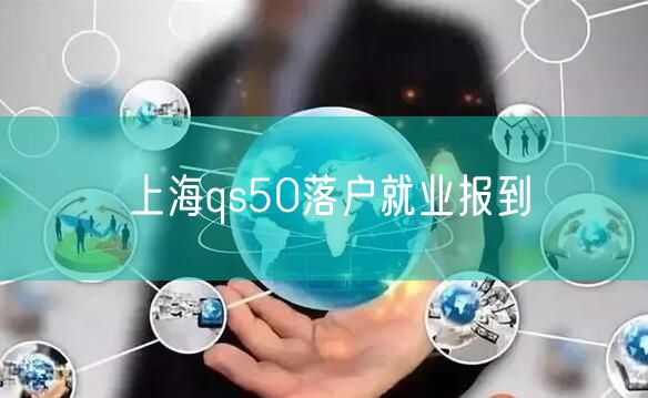 上海qs50落户就业报到