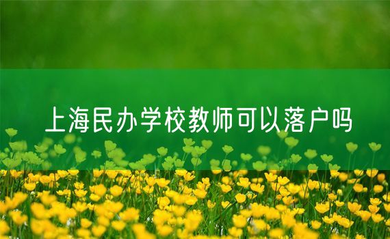 上海民办学校教师可以落户吗