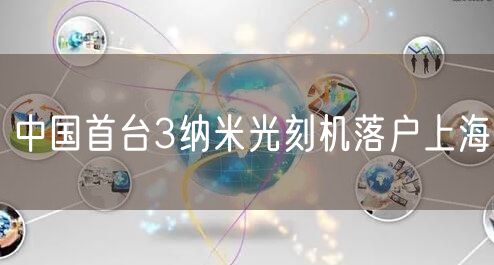 中国首台3纳米光刻机落户上海