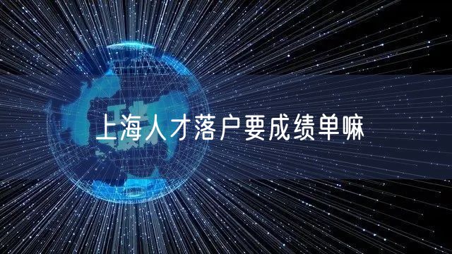 上海人才落户要成绩单嘛