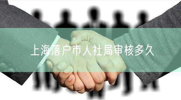 上海落户市人社局审核多久