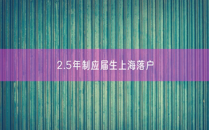 2.5年制应届生上海落户