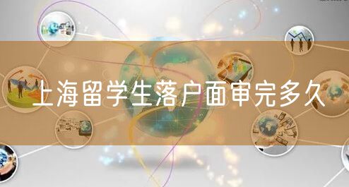 上海留学生落户面审完多久