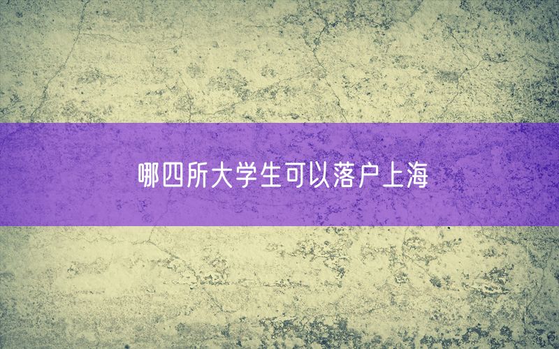 哪四所大学生可以落户上海