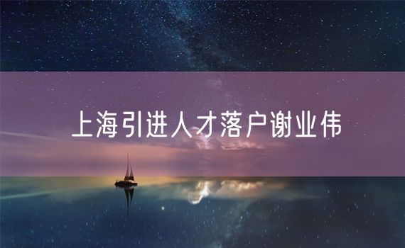 上海引进人才落户谢业伟