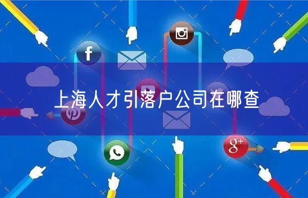 上海人才引落户公司在哪查