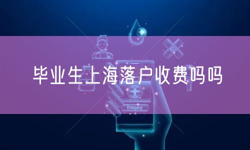 毕业生上海落户收费吗吗