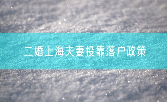 二婚上海夫妻投靠落户政策