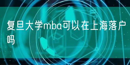 复旦大学mba可以在上海落户吗