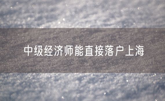 中级经济师能直接落户上海