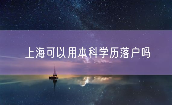 上海可以用本科学历落户吗