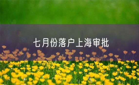 七月份落户上海审批