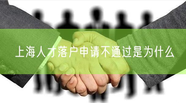 上海人才落户申请不通过是为什么